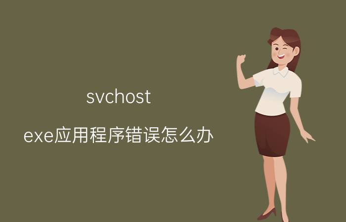 svchost.exe应用程序错误怎么办 svchost.exe应用程序错误解决方法